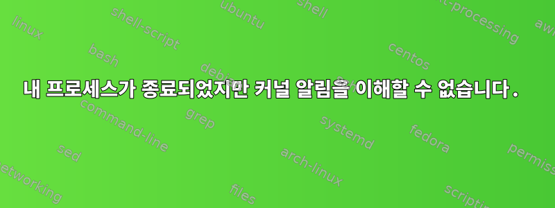 내 프로세스가 종료되었지만 커널 알림을 이해할 수 없습니다.