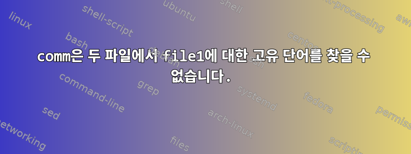 comm은 두 파일에서 file1에 대한 고유 단어를 찾을 수 없습니다.