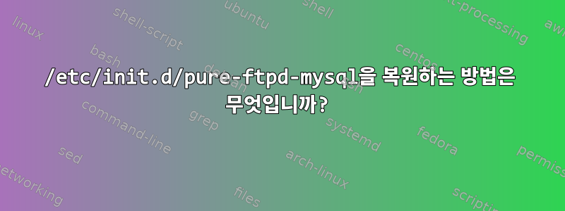 /etc/init.d/pure-ftpd-mysql을 복원하는 방법은 무엇입니까?