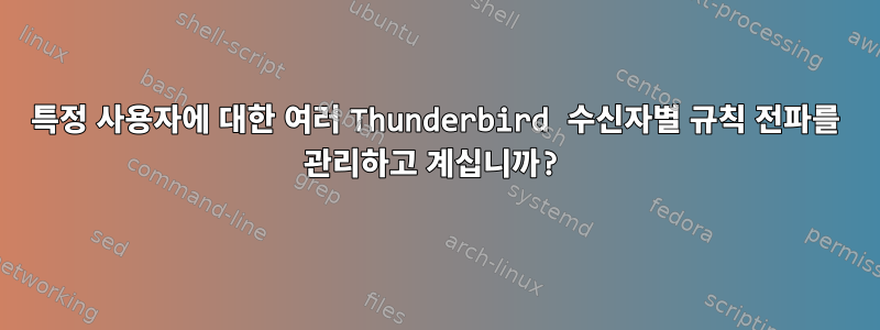 특정 사용자에 대한 여러 Thunderbird 수신자별 규칙 전파를 관리하고 계십니까?