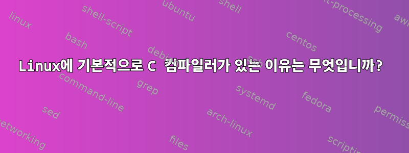 Linux에 기본적으로 C 컴파일러가 있는 이유는 무엇입니까?