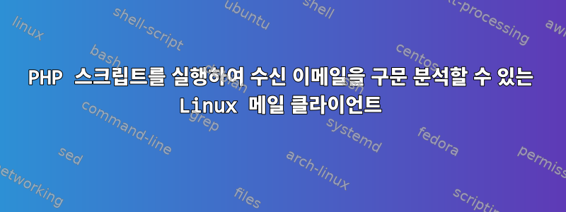 PHP 스크립트를 실행하여 수신 이메일을 구문 분석할 수 있는 Linux 메일 클라이언트