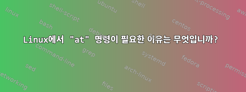 Linux에서 "at" 명령이 필요한 이유는 무엇입니까?