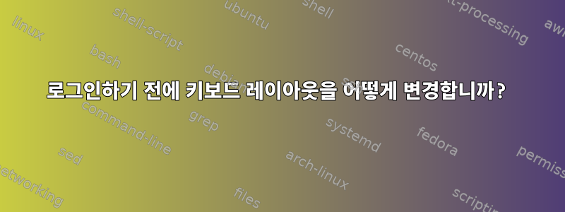 로그인하기 전에 키보드 레이아웃을 어떻게 변경합니까?