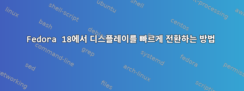 Fedora 18에서 디스플레이를 빠르게 전환하는 방법