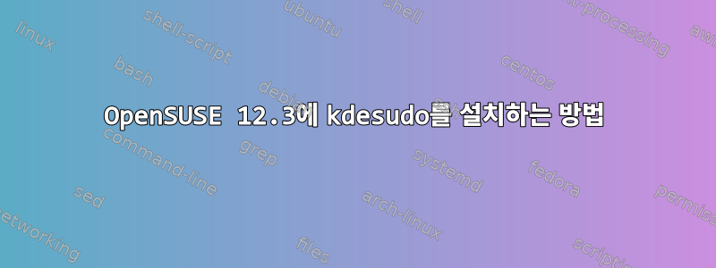 OpenSUSE 12.3에 kdesudo를 설치하는 방법