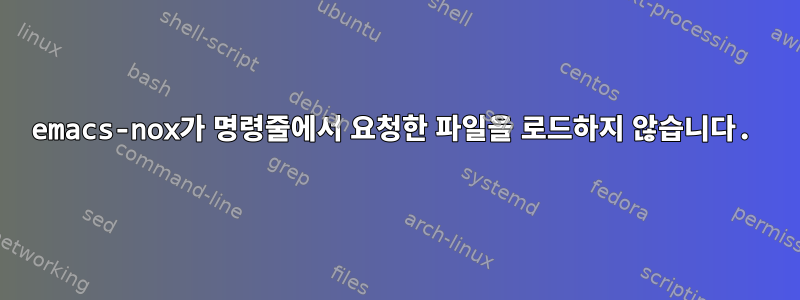 emacs-nox가 명령줄에서 요청한 파일을 로드하지 않습니다.