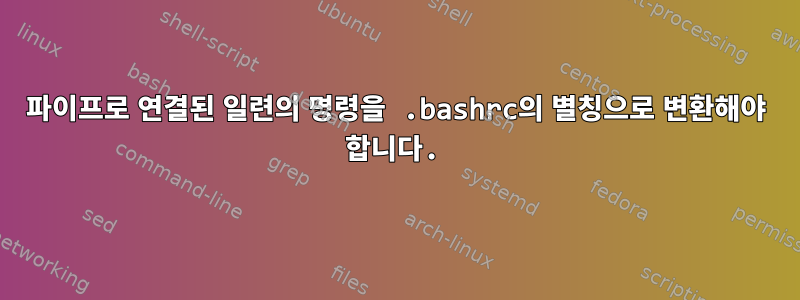 파이프로 연결된 일련의 명령을 .bashrc의 별칭으로 변환해야 합니다.