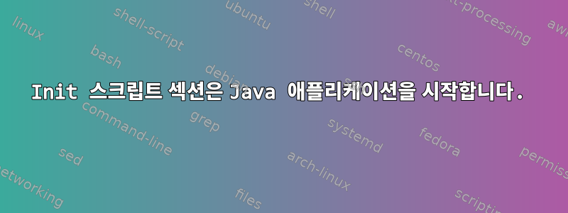 Init 스크립트 섹션은 Java 애플리케이션을 시작합니다.