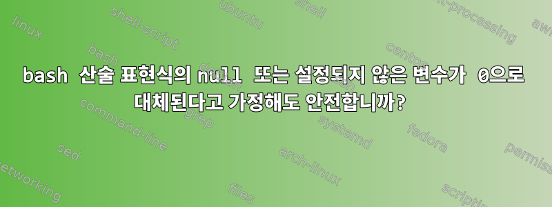 bash 산술 표현식의 null 또는 설정되지 않은 변수가 0으로 대체된다고 가정해도 안전합니까?