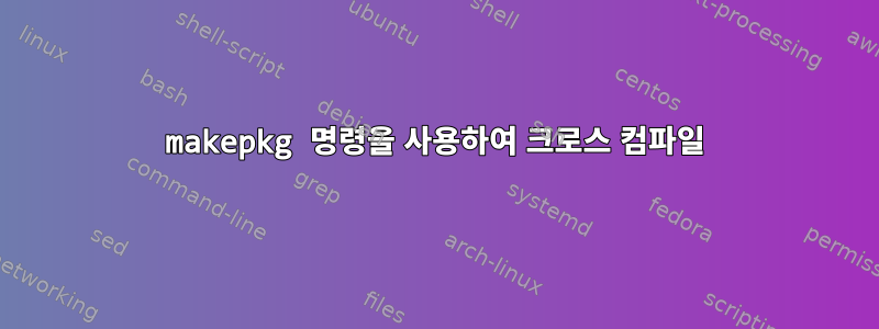 makepkg 명령을 사용하여 크로스 컴파일