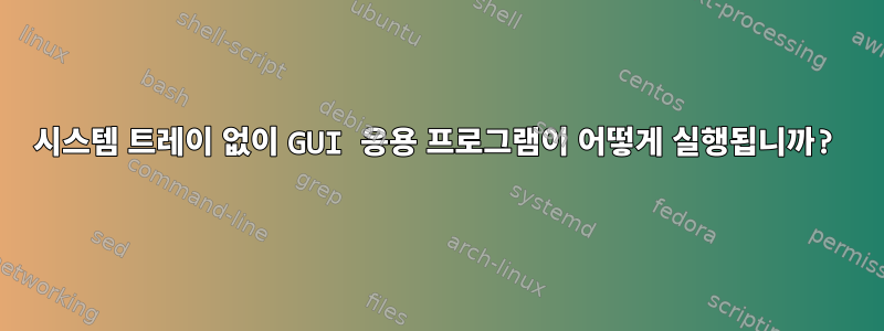 시스템 트레이 없이 GUI 응용 프로그램이 어떻게 실행됩니까?