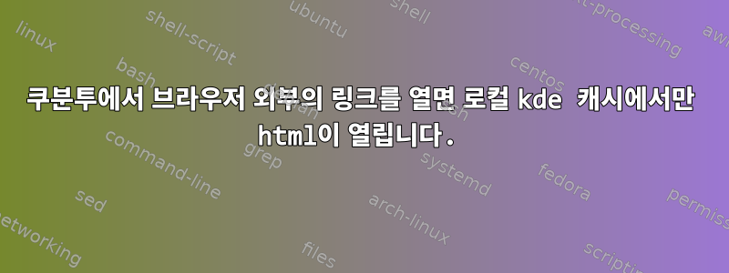 쿠분투에서 브라우저 외부의 링크를 열면 로컬 kde 캐시에서만 html이 열립니다.