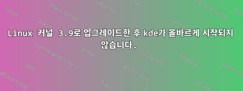 Linux 커널 3.9로 업그레이드한 후 kde가 올바르게 시작되지 않습니다.