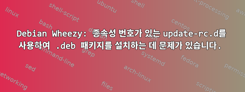 Debian Wheezy: 종속성 번호가 있는 update-rc.d를 사용하여 .deb 패키지를 설치하는 데 문제가 있습니다.