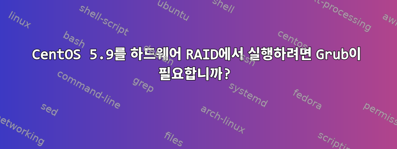 CentOS 5.9를 하드웨어 RAID에서 실행하려면 Grub이 필요합니까?