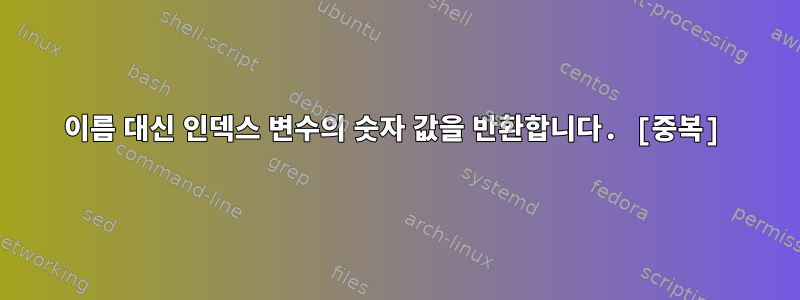 이름 대신 인덱스 변수의 숫자 값을 반환합니다. [중복]