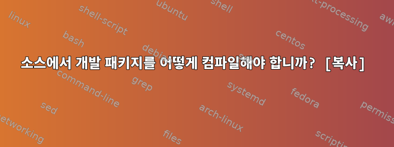 소스에서 개발 패키지를 어떻게 컴파일해야 합니까? [복사]