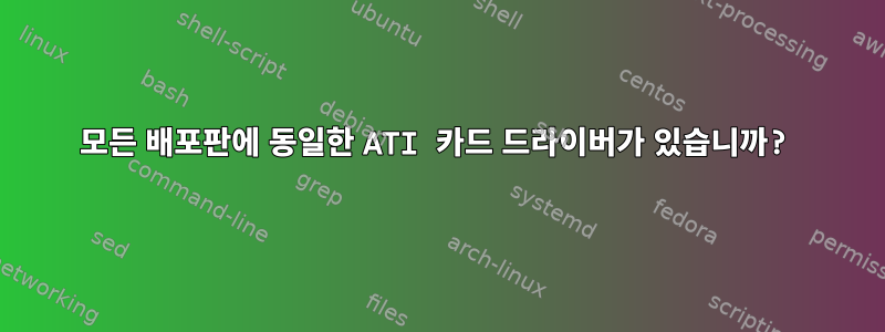 모든 배포판에 동일한 ATI 카드 드라이버가 있습니까?