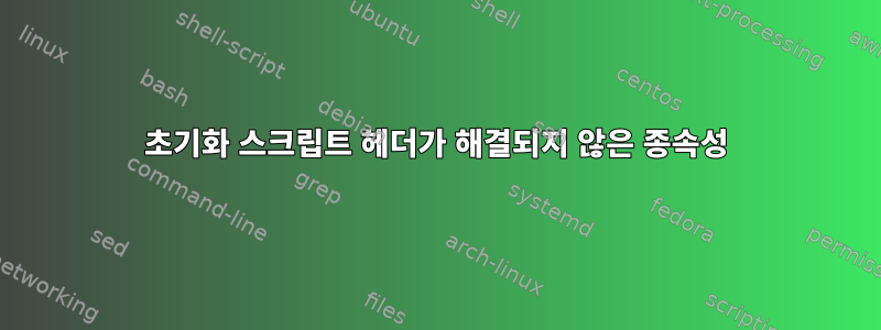 초기화 스크립트 헤더가 해결되지 않은 종속성