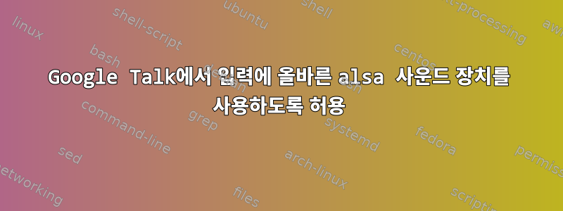 Google Talk에서 입력에 올바른 alsa 사운드 장치를 사용하도록 허용