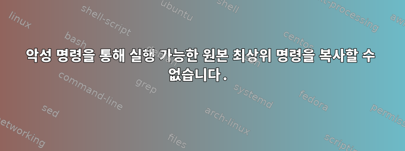 악성 명령을 통해 실행 가능한 원본 최상위 명령을 복사할 수 없습니다.