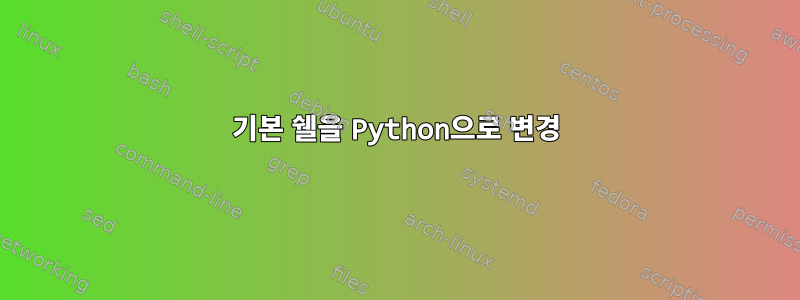 기본 쉘을 Python으로 변경