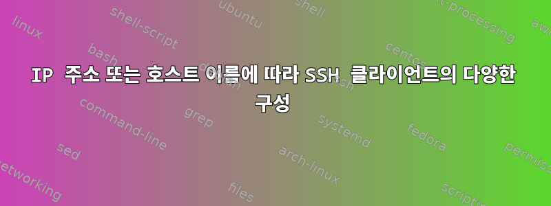 IP 주소 또는 호스트 이름에 따라 SSH 클라이언트의 다양한 구성