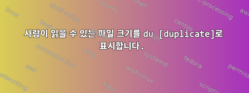 사람이 읽을 수 있는 파일 크기를 du [duplicate]로 표시합니다.