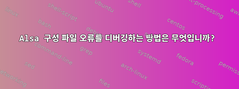 Alsa 구성 파일 오류를 디버깅하는 방법은 무엇입니까?