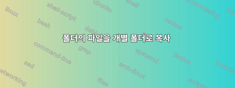 폴더의 파일을 개별 폴더로 복사