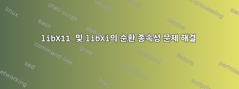 libX11 및 libXi의 순환 종속성 문제 해결