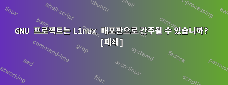 GNU 프로젝트는 Linux 배포판으로 간주될 수 있습니까? [폐쇄]