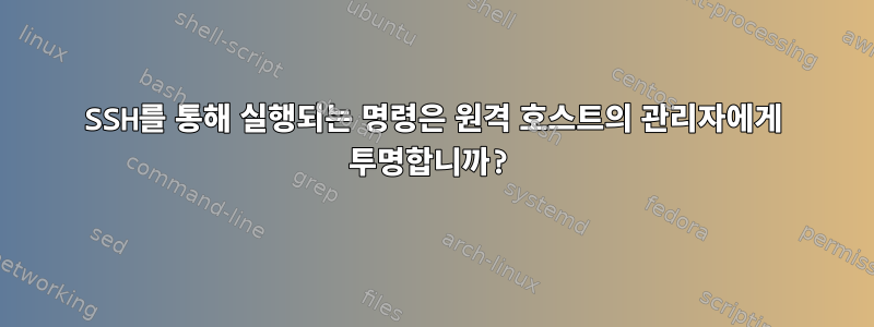 SSH를 통해 실행되는 명령은 원격 호스트의 관리자에게 투명합니까?