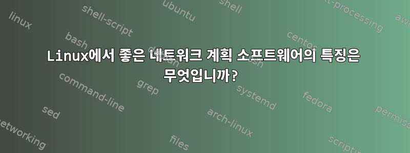 Linux에서 좋은 네트워크 계획 소프트웨어의 특징은 무엇입니까?