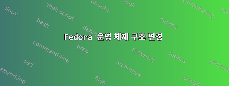 Fedora 운영 체제 구조 변경