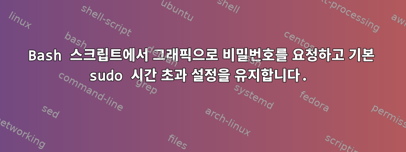 Bash 스크립트에서 그래픽으로 비밀번호를 요청하고 기본 sudo 시간 초과 설정을 유지합니다.