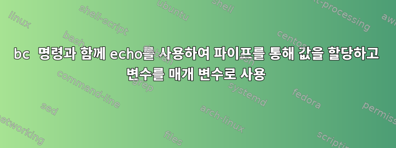 bc 명령과 함께 echo를 사용하여 파이프를 통해 값을 할당하고 변수를 매개 변수로 사용