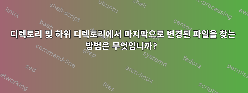 디렉토리 및 하위 디렉토리에서 마지막으로 변경된 파일을 찾는 방법은 무엇입니까?