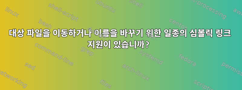 대상 파일을 이동하거나 이름을 바꾸기 위한 일종의 심볼릭 링크 지원이 있습니까?