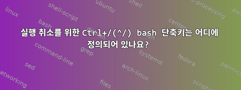 실행 취소를 위한 Ctrl+/(^/) bash 단축키는 어디에 정의되어 있나요?