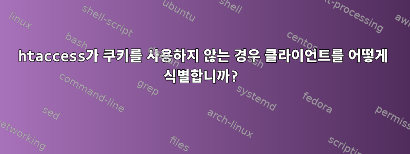 htaccess가 쿠키를 사용하지 않는 경우 클라이언트를 어떻게 식별합니까?