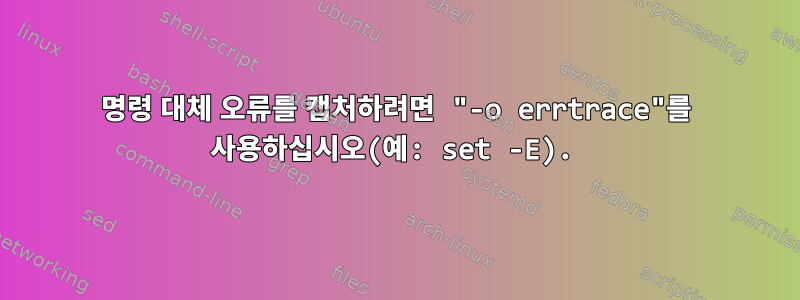 명령 대체 오류를 캡처하려면 "-o errtrace"를 사용하십시오(예: set -E).