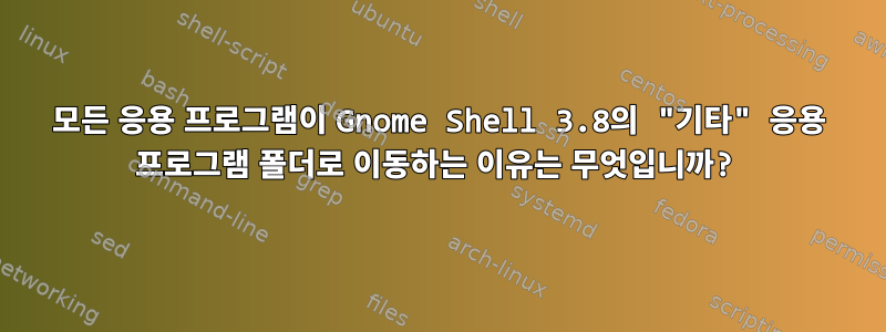 모든 응용 프로그램이 Gnome Shell 3.8의 "기타" 응용 프로그램 폴더로 이동하는 이유는 무엇입니까?