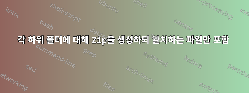 각 하위 폴더에 대해 Zip을 생성하되 일치하는 파일만 포함