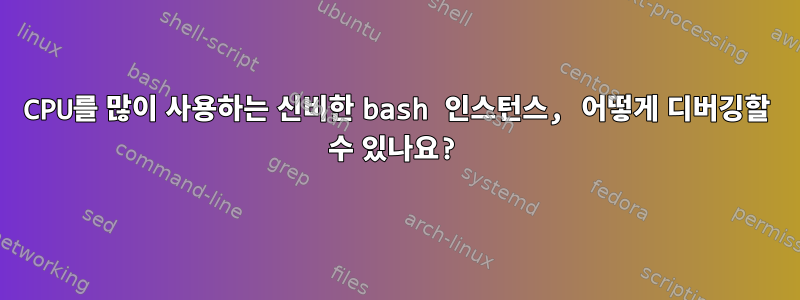 CPU를 많이 사용하는 신비한 bash 인스턴스, 어떻게 디버깅할 수 있나요?