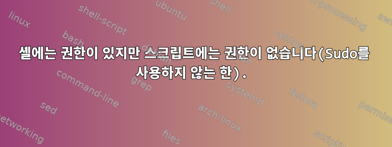 셸에는 권한이 있지만 스크립트에는 권한이 없습니다(Sudo를 사용하지 않는 한).