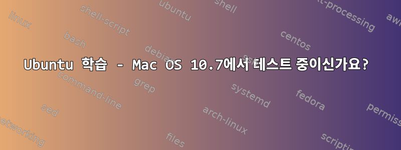 Ubuntu 학습 - Mac OS 10.7에서 테스트 중이신가요?