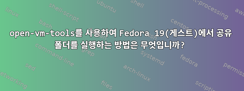 open-vm-tools를 사용하여 Fedora 19(게스트)에서 공유 폴더를 실행하는 방법은 무엇입니까?