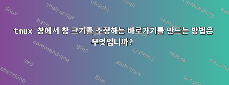 tmux 창에서 창 크기를 조정하는 바로가기를 만드는 방법은 무엇입니까?